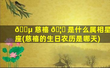 🌵 慈禧 🦅 是什么属相星座(慈禧的生日农历是哪天)